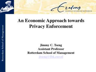 An Economic Approach towards Privacy Enforcement Jimmy C. Tseng Assistant Professor Rotterdam School of Management jtse