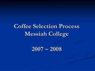 Coffee Selection Process Messiah College 2007 – 2008