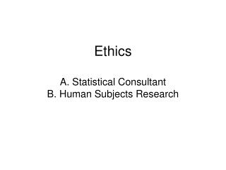 Ethics A. Statistical Consultant B. Human Subjects Research