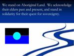 We stand on Aboriginal Land. We acknowledge their elders past and present, and stand in solidarity for their quest for