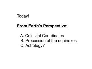 Today! From Earth’s Perspective: A. Celestial Coordinates B. Precession of the equinoxes