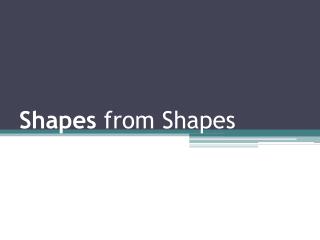 Shapes from Shapes