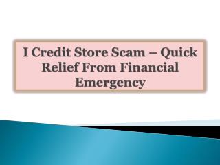 I Credit Store Scam-Quick Relief From Financial Emergency