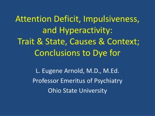 Attention Deficit, Impulsiveness, and Hyperactivity: Trait & State, Causes & Context; Conclusions to Dye for