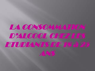 LA CONSOMMATION D’ALCOOL CHEZ LES ETUDIANTS DE 18 à 25 ANS