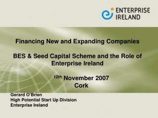 Financing New and Expanding Companies BES &amp; Seed Capital Scheme and the Role of Enterprise Ireland 12th November