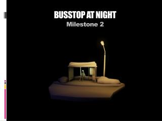 BUSSTOP AT NIGHT Milestone 2