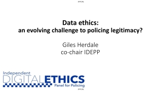 Data ethics: an evolving challenge to policing legitimacy? Giles Herdale co-chair IDEPP