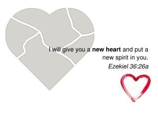 I will give you a new heart and put a new spirit in you. Ezekiel 36:26a