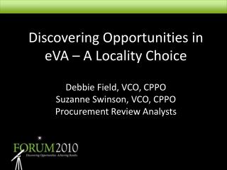 Discovering Opportunities in eVA – A Locality Choice Debbie Field, VCO, CPPO Suzanne Swinson, VCO, CPPO Procurement Revi