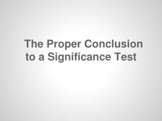 The Proper Conclusion to a Significance Test
