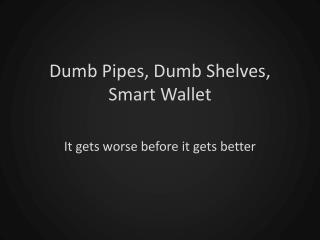 Dumb Pipes, Dumb Shelves, Smart Wallet