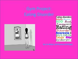 Gym Project: Eating Disorder By Cat Weber and Vanessa DeFilippo