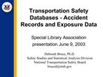 Transportation Safety Databases - Accident Records and Exposure Data Special Library Association presentation June 9, 2