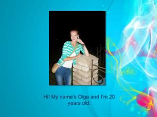 Hi! My name’s Olga and I’m 20 years old.