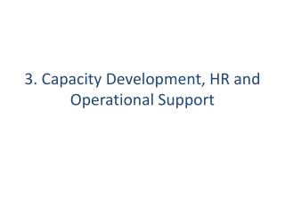 3. Capacity Development , HR and Operational Support