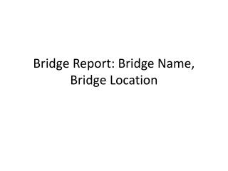 Bridge Report: Bridge Name , Bridge Location