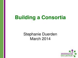 Building a Consortia Stephanie Duerden March 2014
