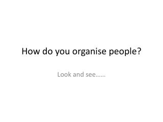 How do you organise people ?