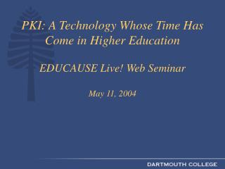 PKI: A Technology Whose Time Has Come in Higher Education EDUCAUSE Live! Web Seminar May 11, 2004