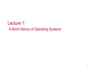 Lecture 1: A Short History of Operating Systems