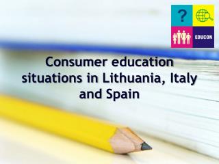 Consumer education situations in Lithuania , Italy and Spain