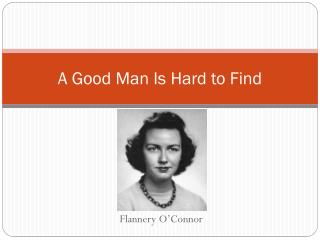 flannery oconnors a good man is hard to find essay Assignment: using secondary sources, write an interpretation of a flannery o’connor story looking for the good man in flannery o’connor’s “a good man is hard to find” by bob brown christianity is the underlying theme in much of flannery o’connor’s writing as she herself writes, “i write the way i do because (not though) i am a. flannery oconnors a good man is hard to find essay Assignment: using secondary sources, write an interpretation of a flannery o’connor story looking for the good man in flannery o’connor’s “a good man is hard to find” by bob brown christianity is the underlying theme in much of flannery o’connor’s writing as she herself writes, “i write the way i do because (not though) i am a.
