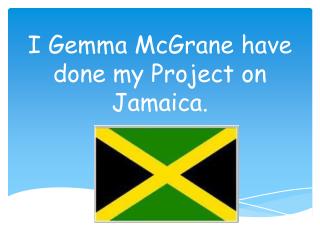 I Gemma McGrane have done my Project on Jamaica.