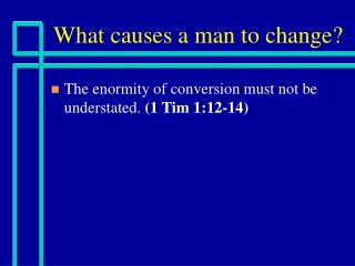 What causes a man to change?