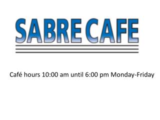 Café hours 10:00 am until 6:00 pm Monday-Friday