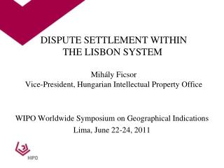 DISPUTE SETTLEMENT WITHIN THE LISBON SYSTEM  Mihály Ficsor Vice-President, Hungarian Intellectual Property Office