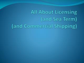 All About Licensing (and Sea Term ) (and Commercial Shipping)