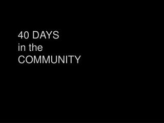 40 DAYS i n the COMMUNITY