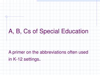 A, B, Cs of Special Education A primer on the abbreviations often used in K-12 settings .