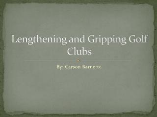 Lengthening and Gripping Golf Clubs