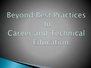 Beyond Best Practices In Career and Technical 	Education