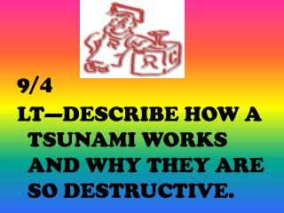 9/4 LT—DESCRIBE HOW A TSUNAMI WORKS AND WHY THEY ARE SO DESTRUCTIVE.