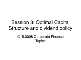 Session 8: Optimal Capital Structure and dividend policy