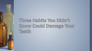 Three Habits You Didn’t Know Could Damage Your Teeth