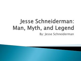 Jesse Schneiderman : Man, Myth, and Legend