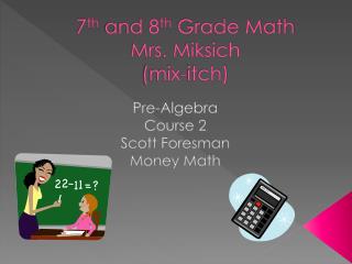 7 th and 8 th Grade Math Mrs. Miksich (mix-itch)