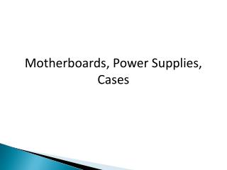 Motherboards, Power Supplies, Cases