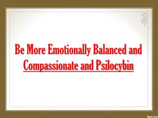 Be More Emotionally Balanced and Compassionate and Psilocybi
