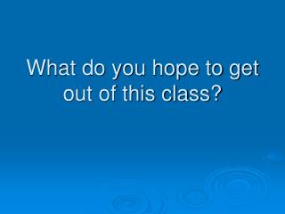 What do you hope to get out of this class?