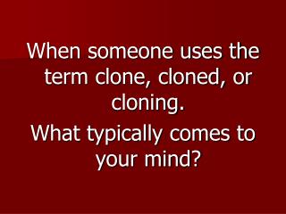 When someone uses the term clone, cloned, or cloning. What typically comes to your mind?
