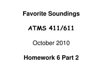 Favorite Soundings ATMS 411/611 October 2010 Homework 6 Part 2