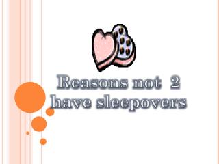 Reasons not 2 have sleepovers