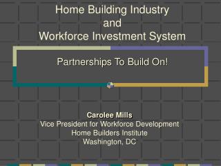 Home Building Industry and Workforce Investment System Partnerships To Build On!