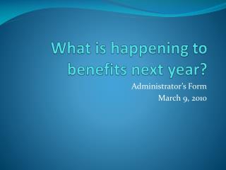 What is happening to benefits next year?