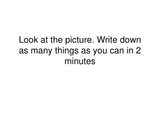 Look at the picture. Write down as many things as you can in 2 minutes